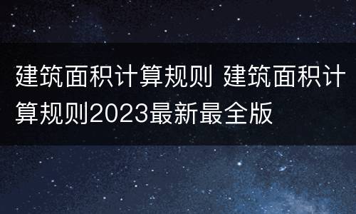 建筑面积计算规则 建筑面积计算规则2023最新最全版