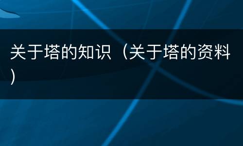 关于塔的知识（关于塔的资料）
