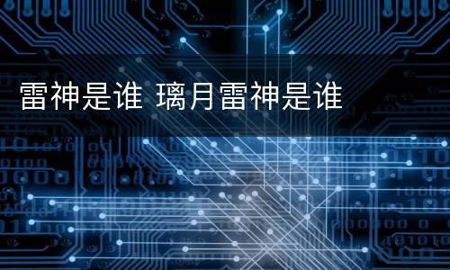 雷神是谁 璃月雷神是谁
