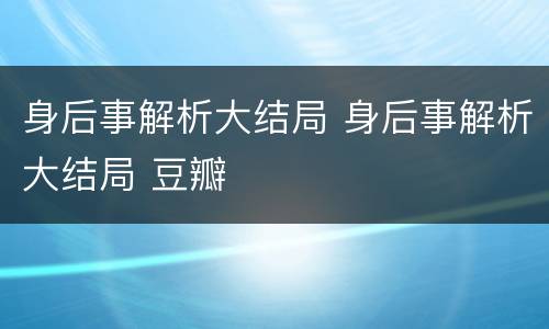 身后事解析大结局 身后事解析大结局 豆瓣