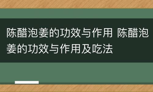 陈醋泡姜的功效与作用 陈醋泡姜的功效与作用及吃法