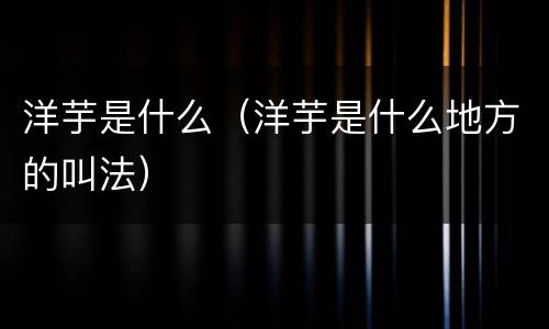 洋芋是什么（洋芋是什么地方的叫法）