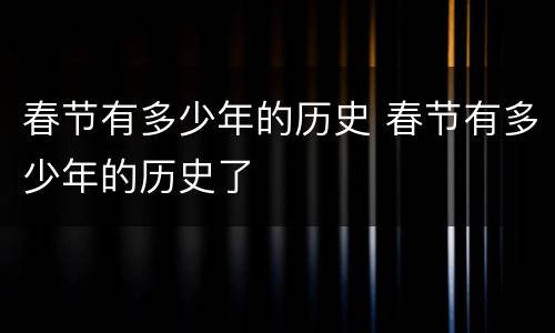 春节有多少年的历史 春节有多少年的历史了