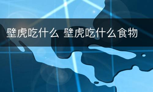 壁虎吃什么 壁虎吃什么食物