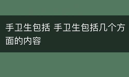 手卫生包括 手卫生包括几个方面的内容