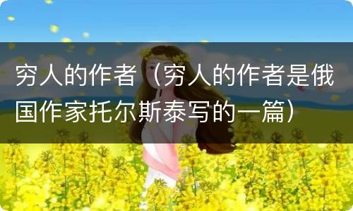 穷人的作者（穷人的作者是俄国作家托尔斯泰写的一篇）