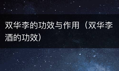 双华李的功效与作用（双华李酒的功效）