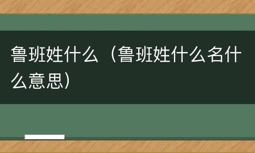 鲁班姓什么（鲁班姓什么名什么意思）