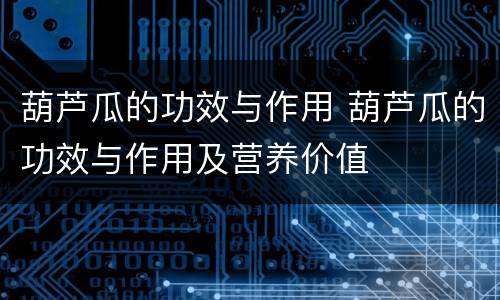葫芦瓜的功效与作用 葫芦瓜的功效与作用及营养价值