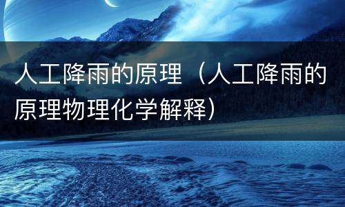 人工降雨的原理（人工降雨的原理物理化学解释）