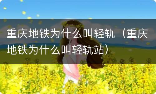 重庆地铁为什么叫轻轨（重庆地铁为什么叫轻轨站）