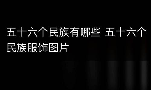 五十六个民族有哪些 五十六个民族服饰图片