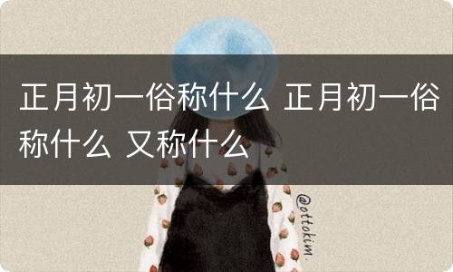 正月初一俗称什么 正月初一俗称什么 又称什么
