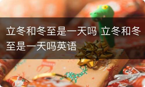 立冬和冬至是一天吗 立冬和冬至是一天吗英语