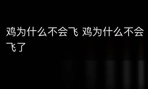 鸡为什么不会飞 鸡为什么不会飞了