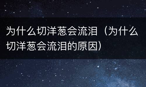为什么切洋葱会流泪（为什么切洋葱会流泪的原因）