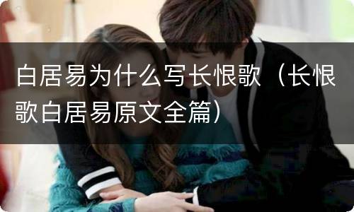 白居易为什么写长恨歌（长恨歌白居易原文全篇）