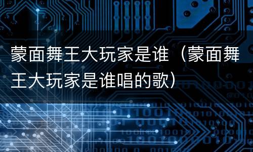 蒙面舞王大玩家是谁（蒙面舞王大玩家是谁唱的歌）