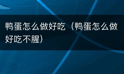 鸭蛋怎么做好吃（鸭蛋怎么做好吃不腥）