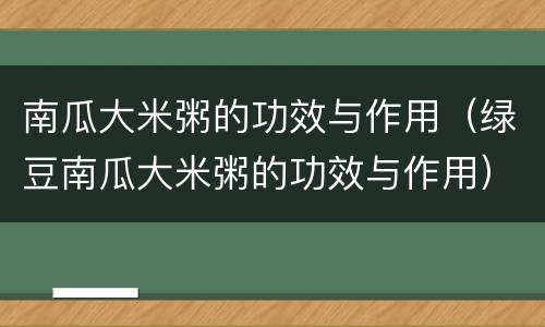 南瓜大米粥的功效与作用（绿豆南瓜大米粥的功效与作用）