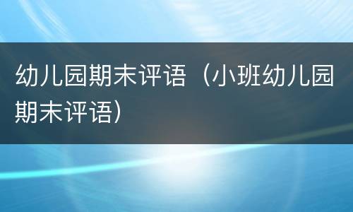 幼儿园期末评语（小班幼儿园期末评语）