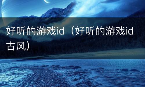 好听的游戏id（好听的游戏id古风）
