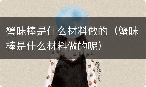 蟹味棒是什么材料做的（蟹味棒是什么材料做的呢）