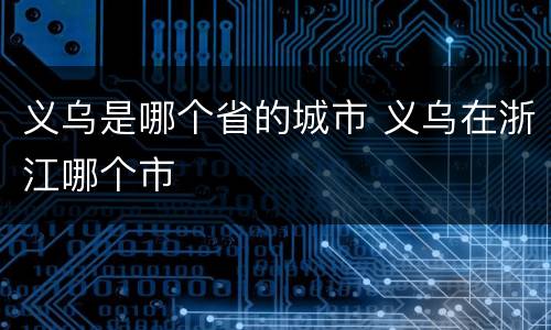义乌是哪个省的城市 义乌在浙江哪个市