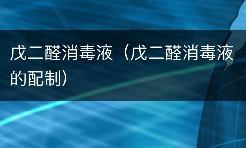 戊二醛消毒液（戊二醛消毒液的配制）