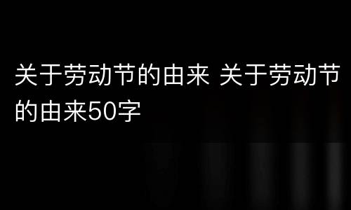 关于劳动节的由来 关于劳动节的由来50字
