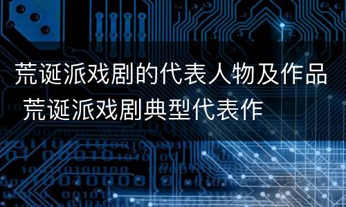 荒诞派戏剧的代表人物及作品 荒诞派戏剧典型代表作