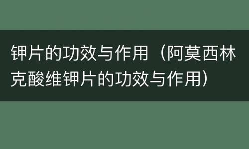 钾片的功效与作用（阿莫西林克酸维钾片的功效与作用）