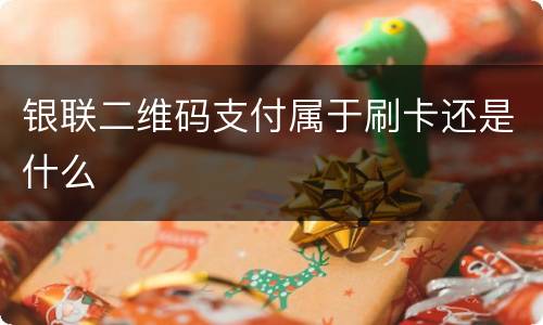 银联二维码支付属于刷卡还是什么