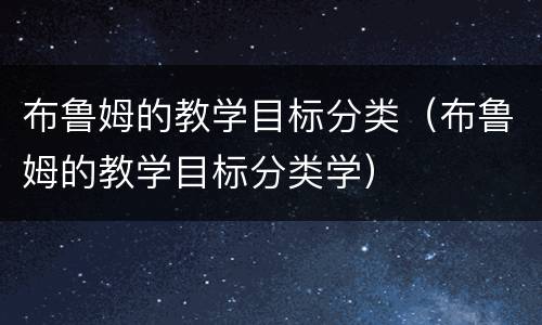 布鲁姆的教学目标分类（布鲁姆的教学目标分类学）