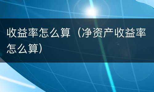 收益率怎么算（净资产收益率怎么算）