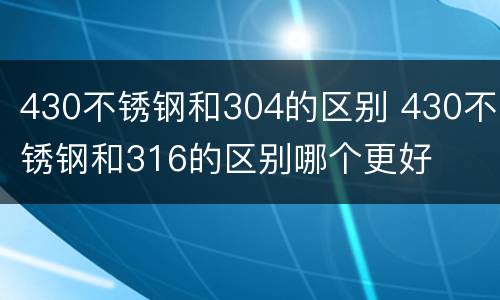430不锈钢和304的区别 430不锈钢和316的区别哪个更好