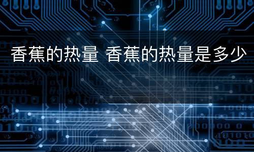 香蕉的热量 香蕉的热量是多少