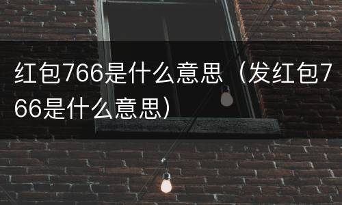 红包766是什么意思（发红包766是什么意思）