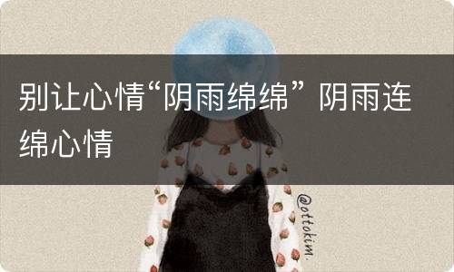 别让心情“阴雨绵绵” 阴雨连绵心情