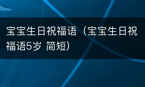宝宝生日祝福语（宝宝生日祝福语5岁 简短）