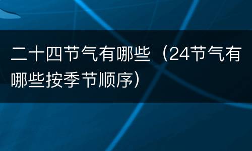 二十四节气有哪些（24节气有哪些按季节顺序）