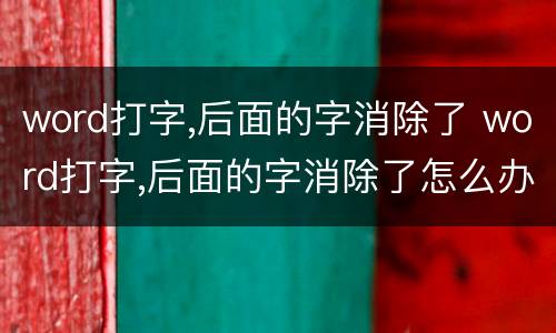 word打字,后面的字消除了 word打字,后面的字消除了怎么办