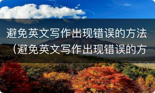 避免英文写作出现错误的方法（避免英文写作出现错误的方法是）