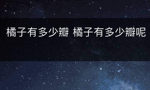橘子有多少瓣 橘子有多少瓣呢