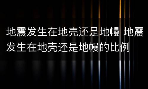地震发生在地壳还是地幔 地震发生在地壳还是地幔的比例