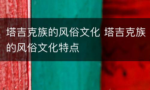 塔吉克族的风俗文化 塔吉克族的风俗文化特点
