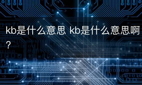 kb是什么意思 kb是什么意思啊?