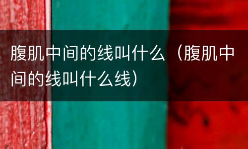 腹肌中间的线叫什么（腹肌中间的线叫什么线）