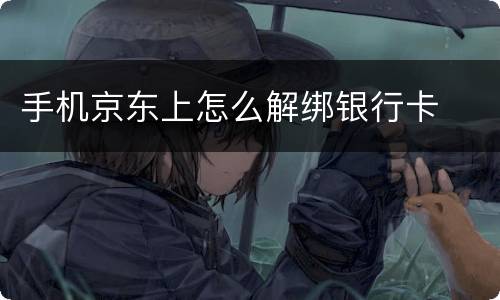 手机京东上怎么解绑银行卡