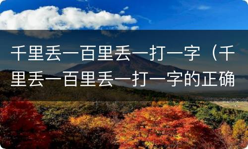 千里丢一百里丢一打一字（千里丢一百里丢一打一字的正确答案）